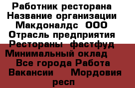 Работник ресторана › Название организации ­ Макдоналдс, ООО › Отрасль предприятия ­ Рестораны, фастфуд › Минимальный оклад ­ 1 - Все города Работа » Вакансии   . Мордовия респ.